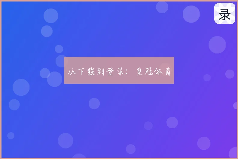从下载到登录：皇冠体育