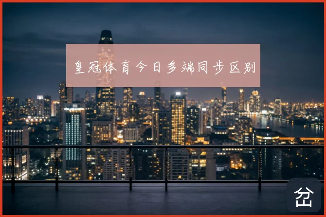 皇冠体育今日多端同步区别