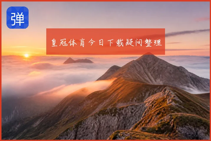 皇冠体育今日下载疑问整理
