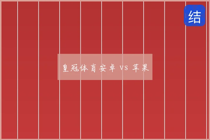 皇冠体育安卓 vs 苹果